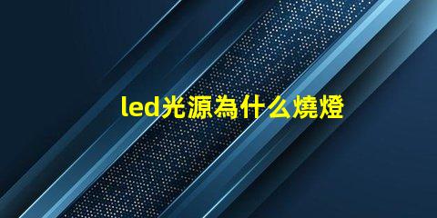 led光源為什么燒燈珠 LED燈珠為什么會燒